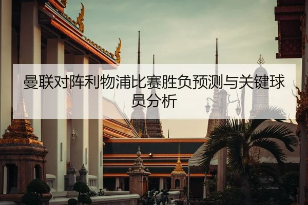 曼联对阵利物浦比赛胜负预测与关键球员分析